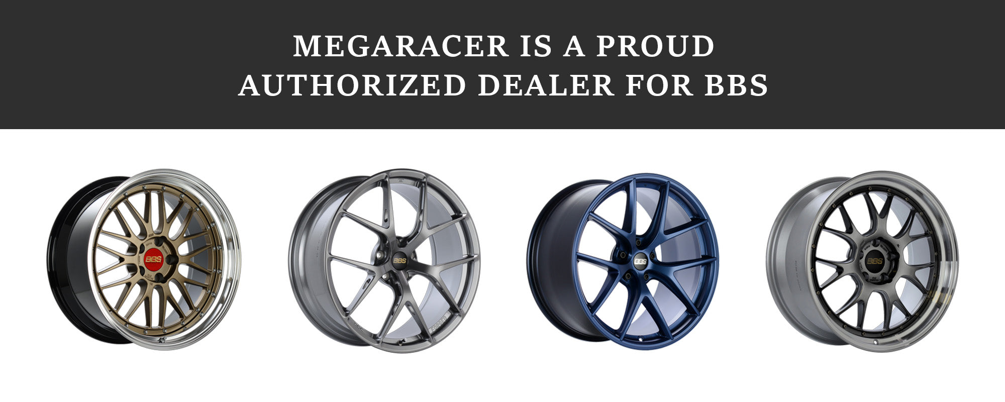 Mega racer is a proud authorized dealer for BBS Wheels